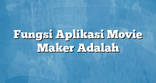 Fungsi Aplikasi Movie Maker Adalah