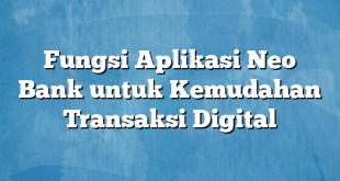 Fungsi Aplikasi Neo Bank untuk Kemudahan Transaksi Digital