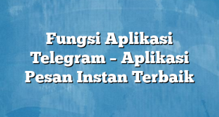 Fungsi Aplikasi Telegram – Aplikasi Pesan Instan Terbaik