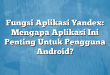 Fungsi Aplikasi Yandex: Mengapa Aplikasi Ini Penting Untuk Pengguna Android?