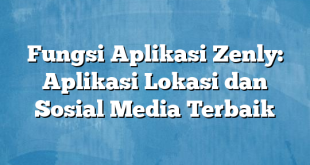 Fungsi Aplikasi Zenly: Aplikasi Lokasi dan Sosial Media Terbaik