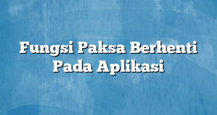 Fungsi Paksa Berhenti Pada Aplikasi