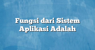 Fungsi dari Sistem Aplikasi Adalah