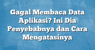 Gagal Membaca Data Aplikasi? Ini Dia Penyebabnya dan Cara Mengatasinya