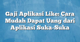 Gaji Aplikasi Like: Cara Mudah Dapat Uang dari Aplikasi Suka-Suka