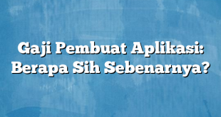 Gaji Pembuat Aplikasi: Berapa Sih Sebenarnya?