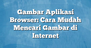 Gambar Aplikasi Browser: Cara Mudah Mencari Gambar di Internet