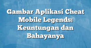 Gambar Aplikasi Cheat Mobile Legends: Keuntungan dan Bahayanya