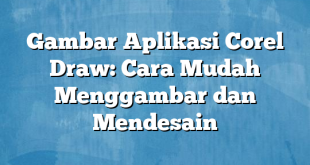 Gambar Aplikasi Corel Draw: Cara Mudah Menggambar dan Mendesain