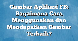 Gambar Aplikasi FB: Bagaimana Cara Menggunakan dan Mendapatkan Gambar Terbaik?