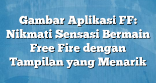 Gambar Aplikasi FF: Nikmati Sensasi Bermain Free Fire dengan Tampilan yang Menarik