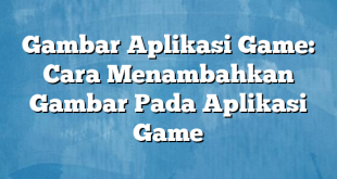 Gambar Aplikasi Game: Cara Menambahkan Gambar Pada Aplikasi Game