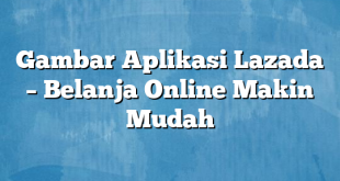 Gambar Aplikasi Lazada – Belanja Online Makin Mudah