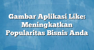 Gambar Aplikasi Like: Meningkatkan Popularitas Bisnis Anda