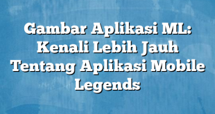 Gambar Aplikasi ML: Kenali Lebih Jauh Tentang Aplikasi Mobile Legends