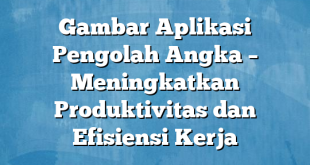 Gambar Aplikasi Pengolah Angka – Meningkatkan Produktivitas dan Efisiensi Kerja