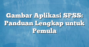 Gambar Aplikasi SPSS: Panduan Lengkap untuk Pemula