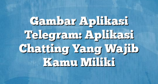 Gambar Aplikasi Telegram: Aplikasi Chatting Yang Wajib Kamu Miliki