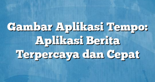 Gambar Aplikasi Tempo: Aplikasi Berita Terpercaya dan Cepat