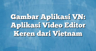 Gambar Aplikasi VN: Aplikasi Video Editor Keren dari Vietnam