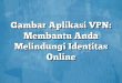Gambar Aplikasi VPN: Membantu Anda Melindungi Identitas Online