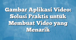 Gambar Aplikasi Video: Solusi Praktis untuk Membuat Video yang Menarik