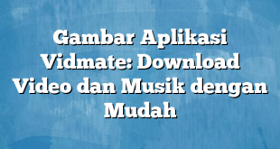 Gambar Aplikasi Vidmate: Download Video dan Musik dengan Mudah