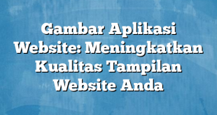 Gambar Aplikasi Website: Meningkatkan Kualitas Tampilan Website Anda