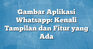 Gambar Aplikasi Whatsapp: Kenali Tampilan dan Fitur yang Ada