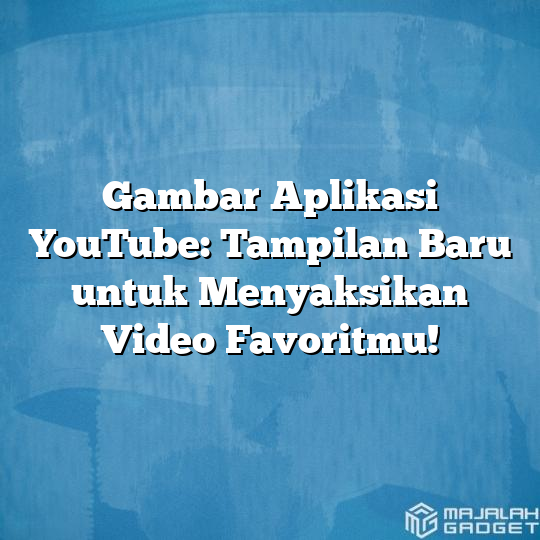 Gambar Aplikasi Youtube Tampilan Baru Untuk Menyaksikan Video Favoritmu Majalah Gadget 0595