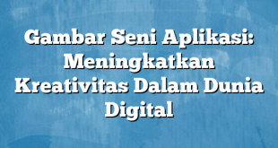 Gambar Seni Aplikasi: Meningkatkan Kreativitas Dalam Dunia Digital