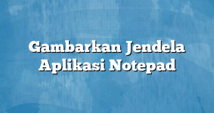 Gambarkan Jendela Aplikasi Notepad