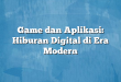 Game dan Aplikasi: Hiburan Digital di Era Modern