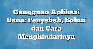 Gangguan Aplikasi Dana: Penyebab, Solusi dan Cara Menghindarinya