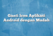Ganti Icon Aplikasi Android dengan Mudah