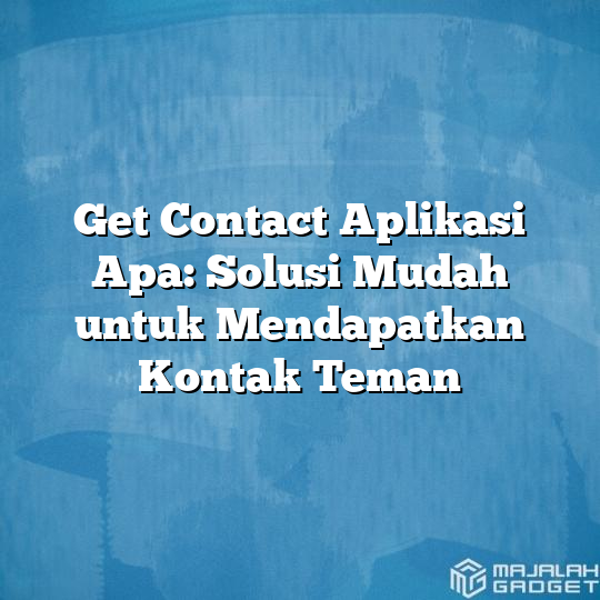 Get Contact Aplikasi Apa Solusi Mudah Untuk Mendapatkan Kontak Teman Majalah Gadget 6373
