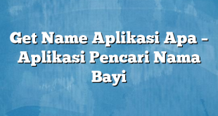 Get Name Aplikasi Apa – Aplikasi Pencari Nama Bayi