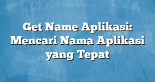 Get Name Aplikasi: Mencari Nama Aplikasi yang Tepat