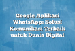 Google Aplikasi WhatsApp: Solusi Komunikasi Terbaik untuk Dunia Digital