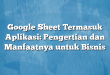 Google Sheet Termasuk Aplikasi: Pengertian dan Manfaatnya untuk Bisnis