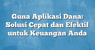 Guna Aplikasi Dana: Solusi Cepat dan Efektif untuk Keuangan Anda