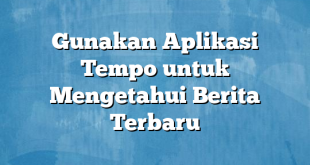 Gunakan Aplikasi Tempo untuk Mengetahui Berita Terbaru