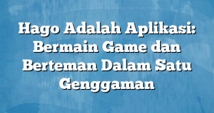 Hago Adalah Aplikasi: Bermain Game dan Berteman Dalam Satu Genggaman