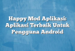 Happy Mod Aplikasi: Aplikasi Terbaik Untuk Pengguna Android