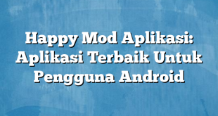 Happy Mod Aplikasi: Aplikasi Terbaik Untuk Pengguna Android