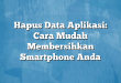 Hapus Data Aplikasi: Cara Mudah Membersihkan Smartphone Anda