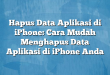 Hapus Data Aplikasi di iPhone: Cara Mudah Menghapus Data Aplikasi di iPhone Anda