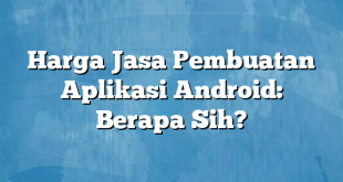 Harga Jasa Pembuatan Aplikasi Android: Berapa Sih?