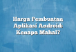 Harga Pembuatan Aplikasi Android: Kenapa Mahal?