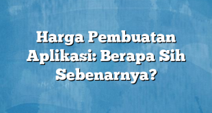 Harga Pembuatan Aplikasi: Berapa Sih Sebenarnya?